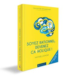 Soyez rationnel, devenez catholique "Edition abrégée"